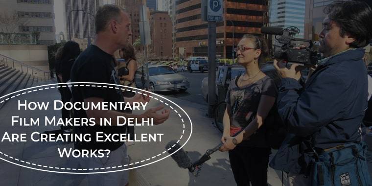 How Documentary Film Makers in Delhi Are Creating Excellent Works?